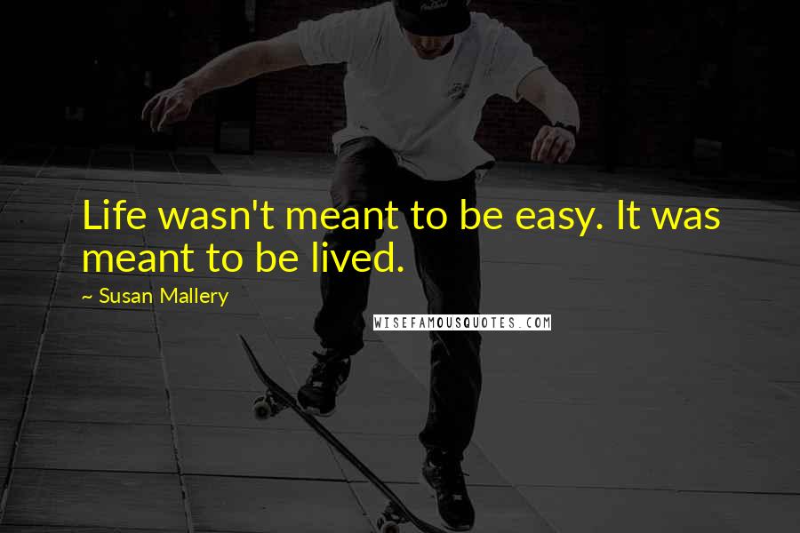 Susan Mallery Quotes: Life wasn't meant to be easy. It was meant to be lived.