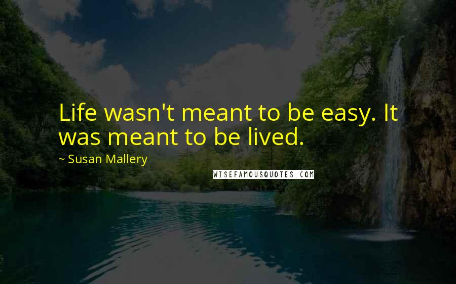 Susan Mallery Quotes: Life wasn't meant to be easy. It was meant to be lived.