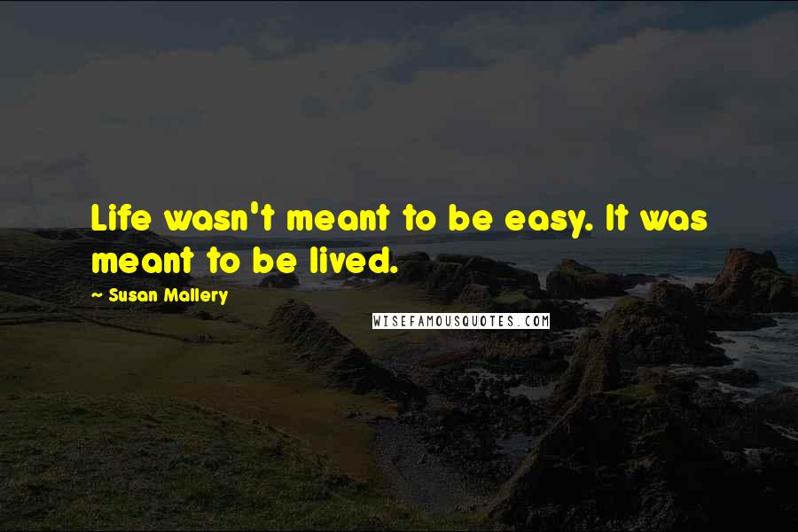 Susan Mallery Quotes: Life wasn't meant to be easy. It was meant to be lived.