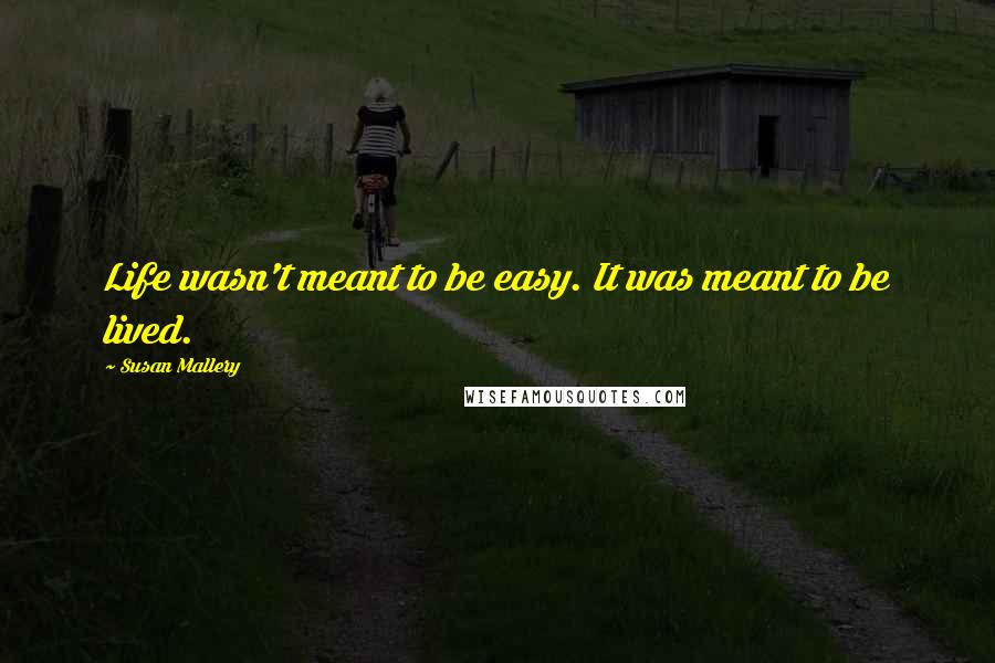 Susan Mallery Quotes: Life wasn't meant to be easy. It was meant to be lived.
