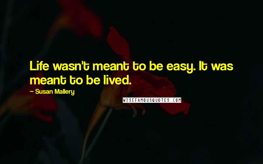 Susan Mallery Quotes: Life wasn't meant to be easy. It was meant to be lived.