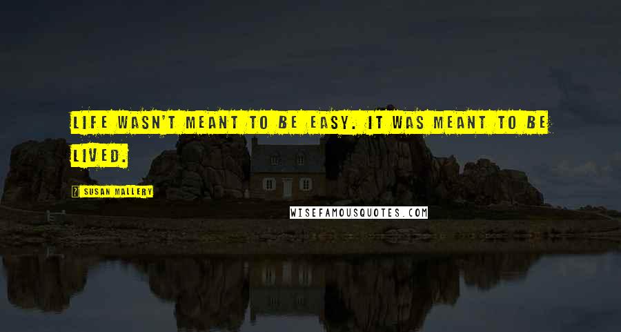 Susan Mallery Quotes: Life wasn't meant to be easy. It was meant to be lived.