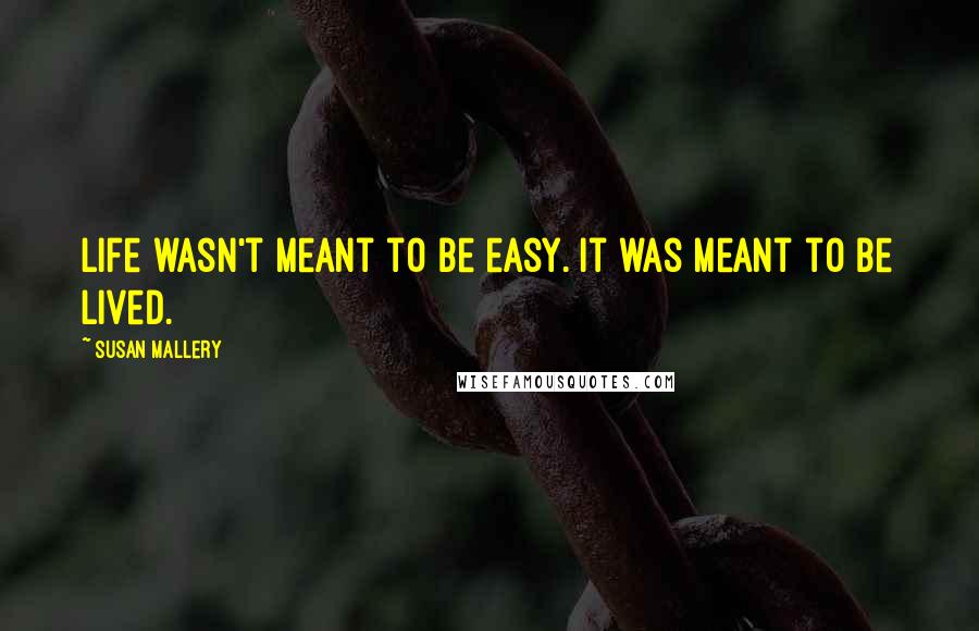Susan Mallery Quotes: Life wasn't meant to be easy. It was meant to be lived.