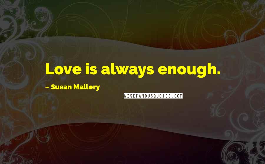 Susan Mallery Quotes: Love is always enough.