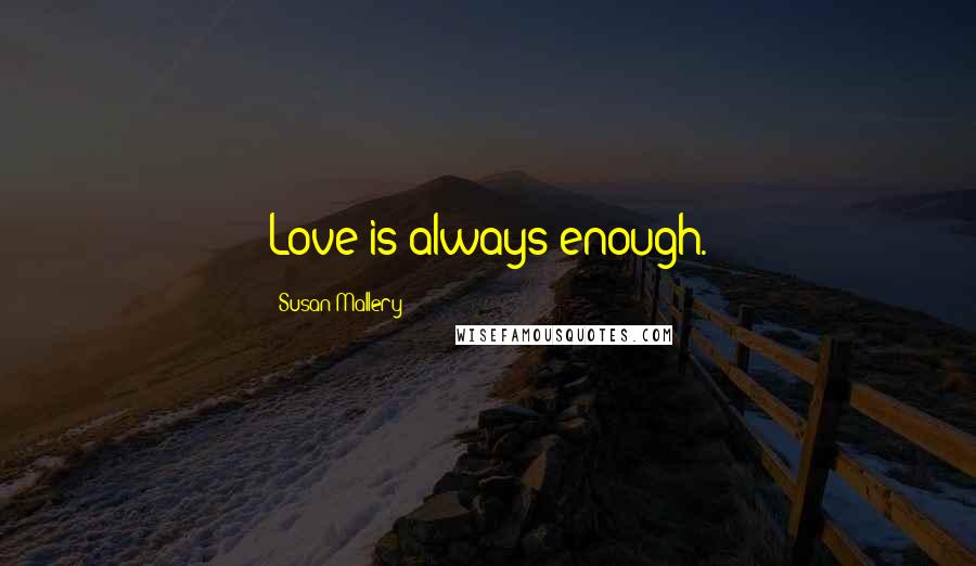 Susan Mallery Quotes: Love is always enough.