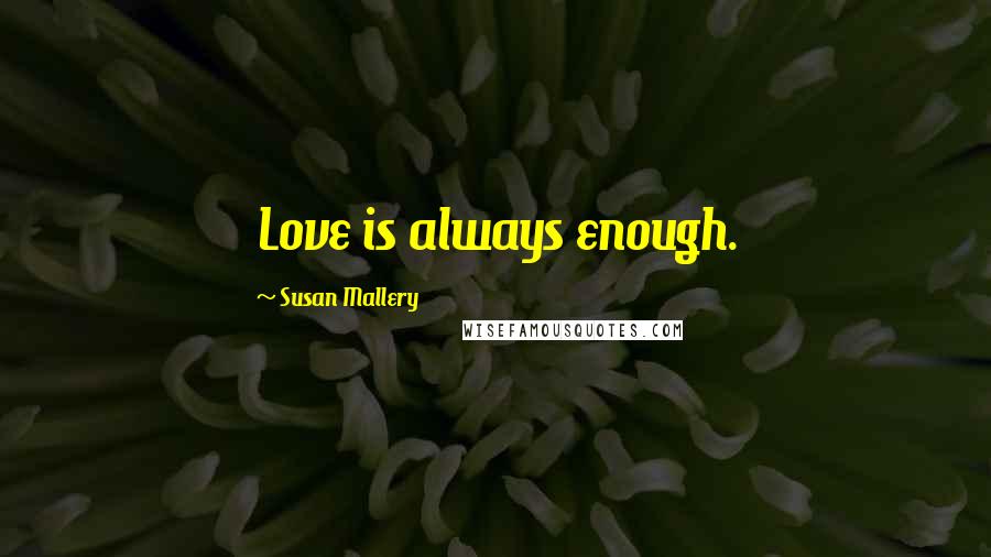 Susan Mallery Quotes: Love is always enough.