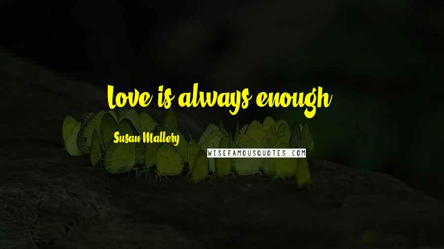 Susan Mallery Quotes: Love is always enough.