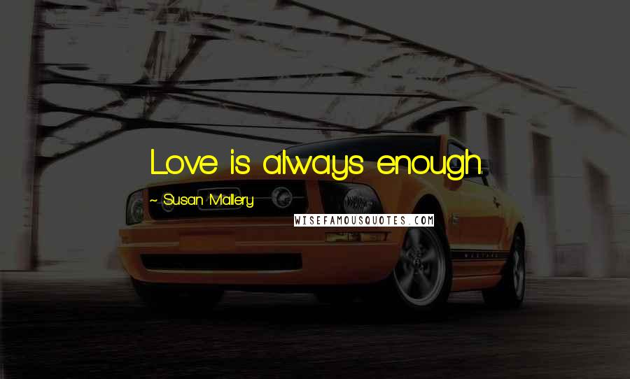 Susan Mallery Quotes: Love is always enough.