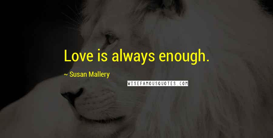Susan Mallery Quotes: Love is always enough.