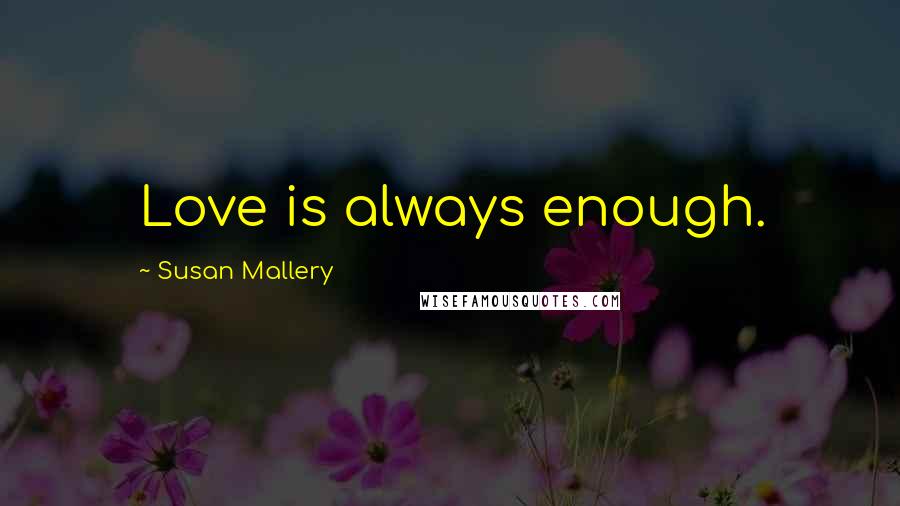 Susan Mallery Quotes: Love is always enough.