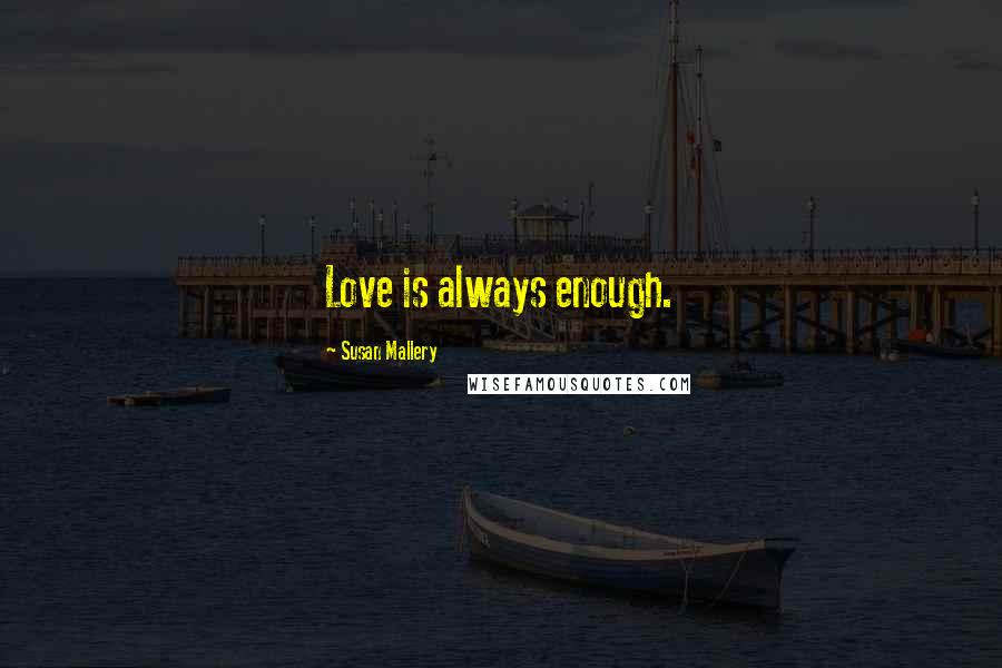 Susan Mallery Quotes: Love is always enough.