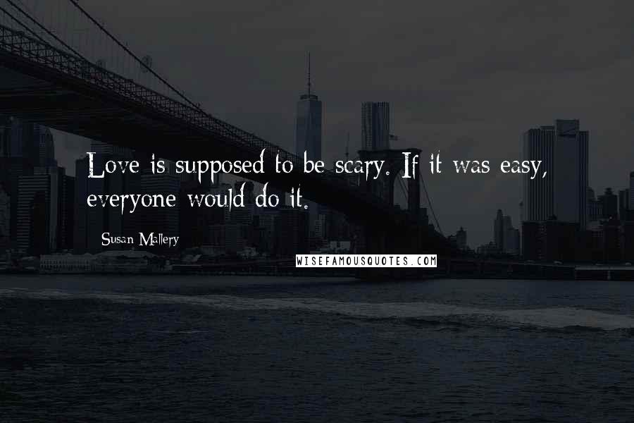 Susan Mallery Quotes: Love is supposed to be scary. If it was easy, everyone would do it.