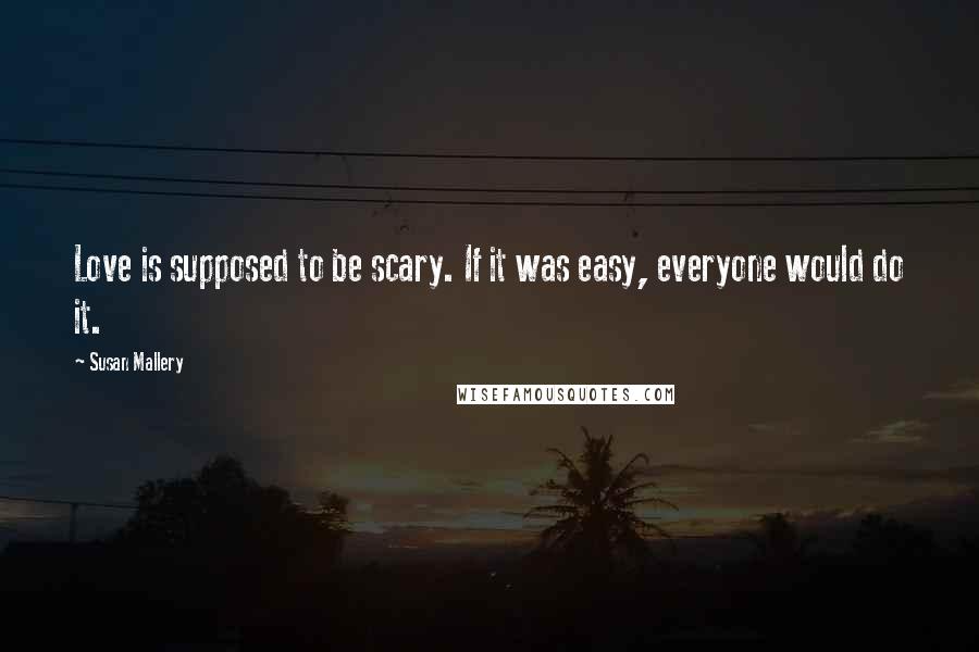 Susan Mallery Quotes: Love is supposed to be scary. If it was easy, everyone would do it.