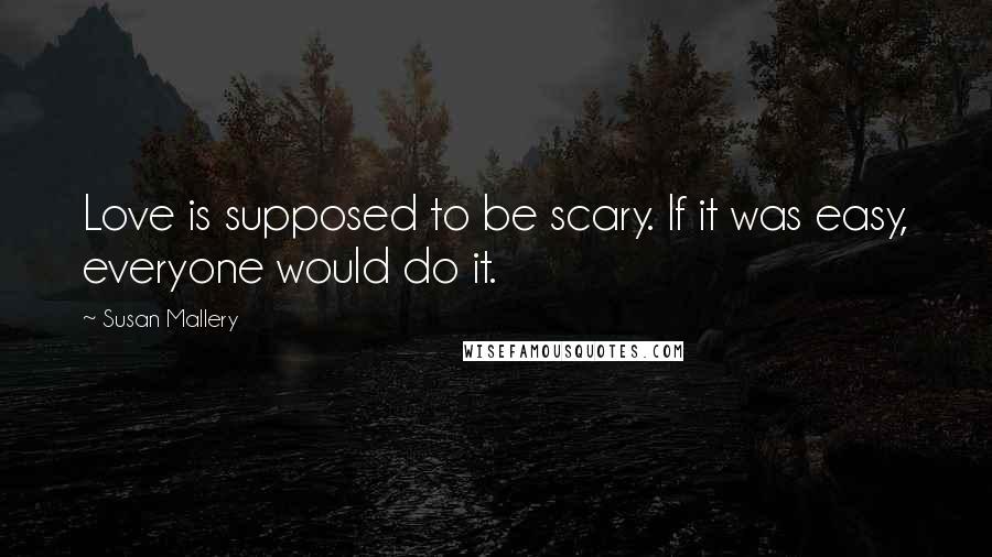 Susan Mallery Quotes: Love is supposed to be scary. If it was easy, everyone would do it.