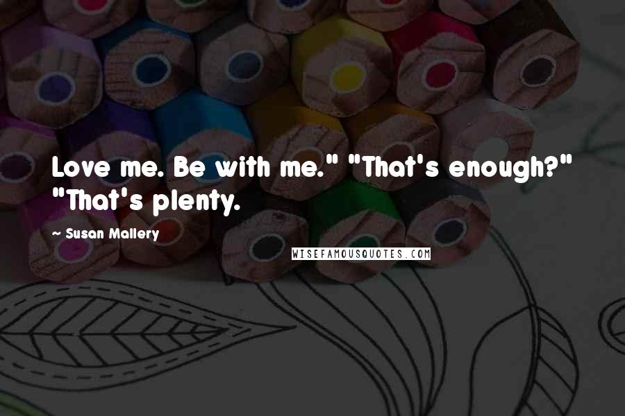 Susan Mallery Quotes: Love me. Be with me." "That's enough?" "That's plenty.