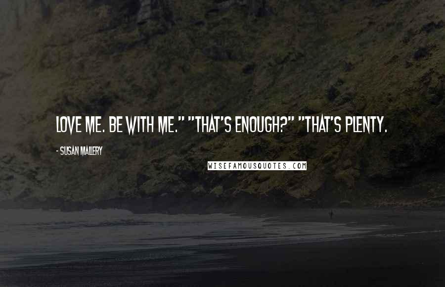 Susan Mallery Quotes: Love me. Be with me." "That's enough?" "That's plenty.