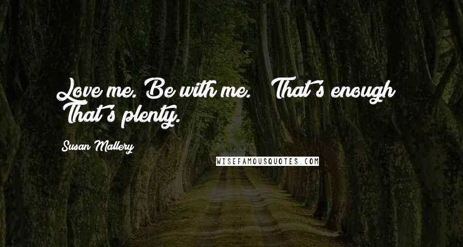 Susan Mallery Quotes: Love me. Be with me." "That's enough?" "That's plenty.