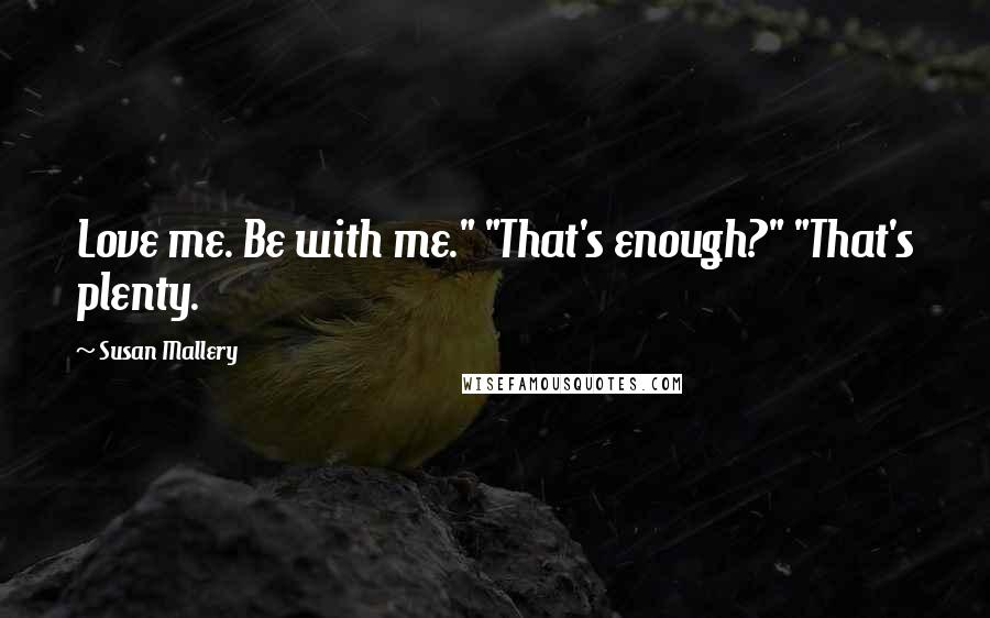 Susan Mallery Quotes: Love me. Be with me." "That's enough?" "That's plenty.