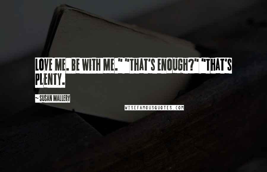 Susan Mallery Quotes: Love me. Be with me." "That's enough?" "That's plenty.