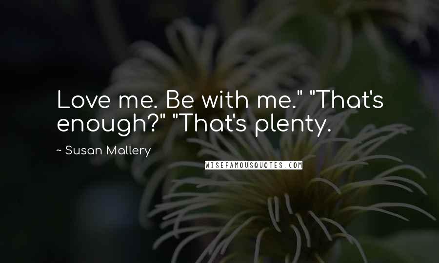 Susan Mallery Quotes: Love me. Be with me." "That's enough?" "That's plenty.
