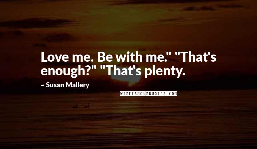 Susan Mallery Quotes: Love me. Be with me." "That's enough?" "That's plenty.