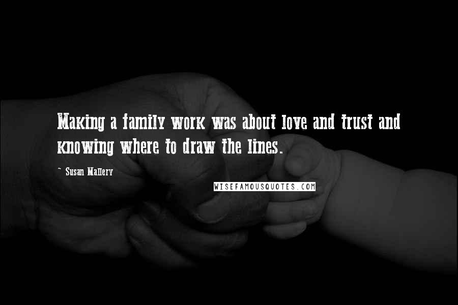 Susan Mallery Quotes: Making a family work was about love and trust and knowing where to draw the lines.