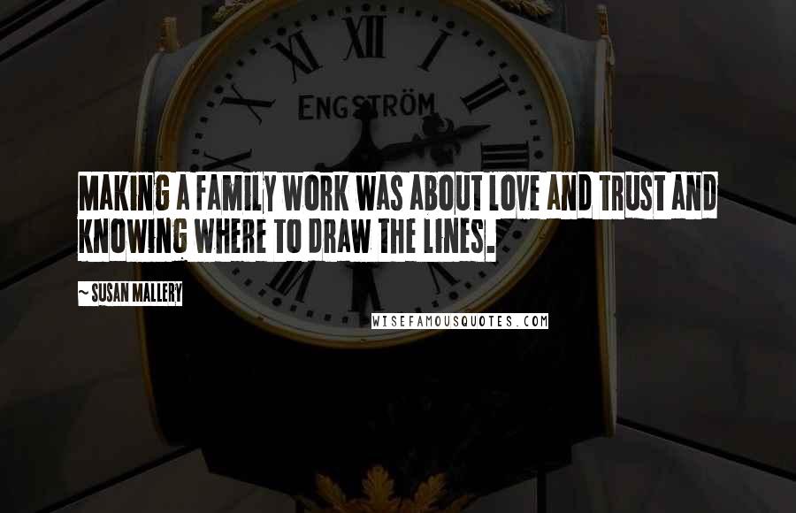 Susan Mallery Quotes: Making a family work was about love and trust and knowing where to draw the lines.