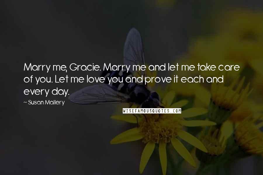 Susan Mallery Quotes: Marry me, Gracie. Marry me and let me take care of you. Let me love you and prove it each and every day.