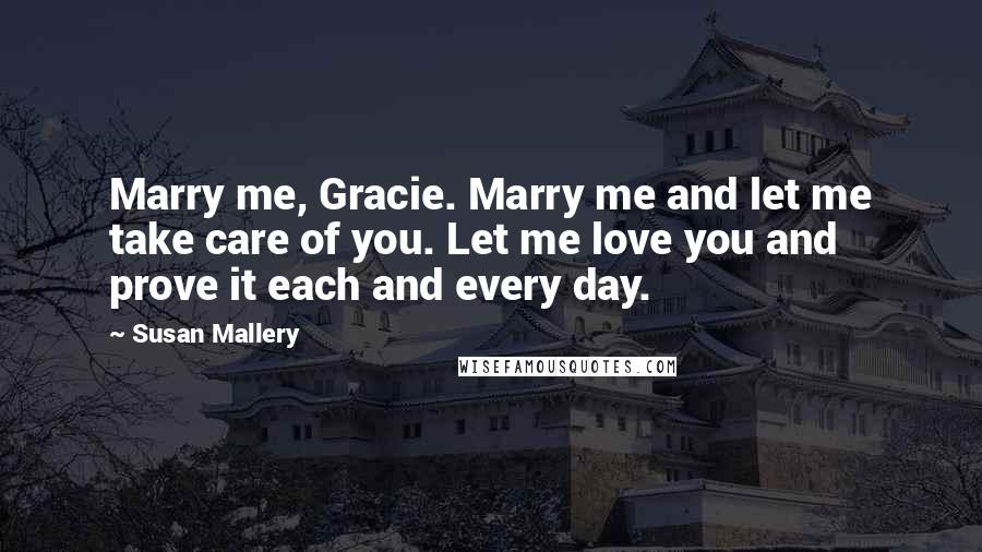Susan Mallery Quotes: Marry me, Gracie. Marry me and let me take care of you. Let me love you and prove it each and every day.