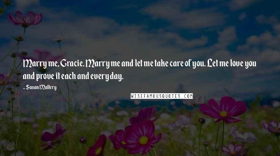 Susan Mallery Quotes: Marry me, Gracie. Marry me and let me take care of you. Let me love you and prove it each and every day.
