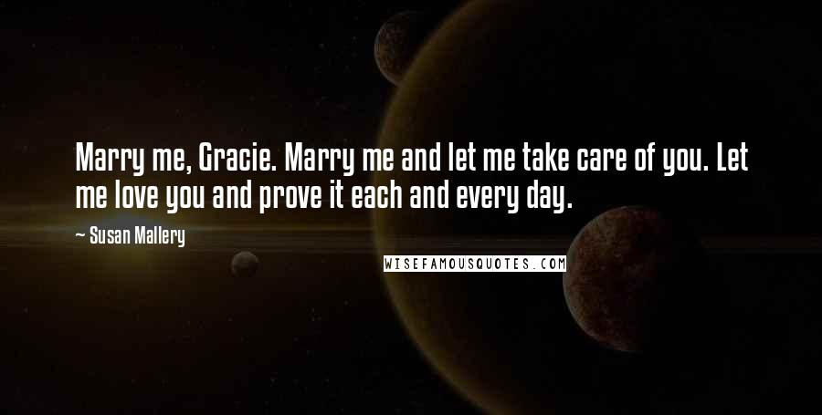 Susan Mallery Quotes: Marry me, Gracie. Marry me and let me take care of you. Let me love you and prove it each and every day.