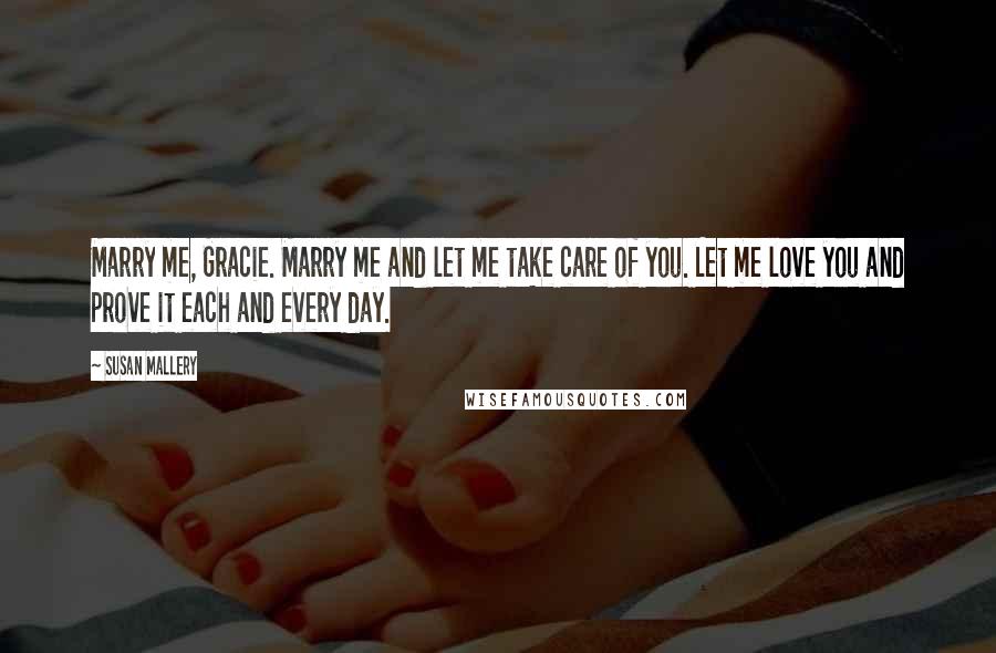 Susan Mallery Quotes: Marry me, Gracie. Marry me and let me take care of you. Let me love you and prove it each and every day.