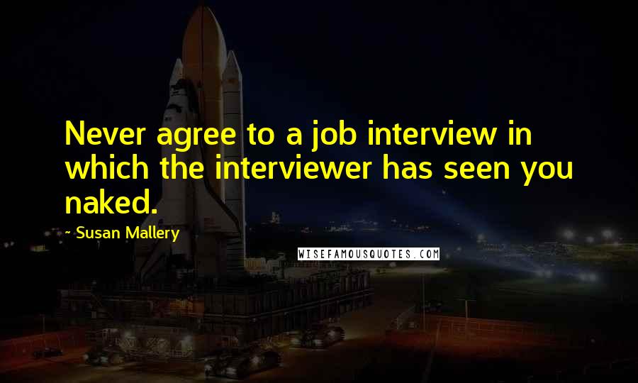 Susan Mallery Quotes: Never agree to a job interview in which the interviewer has seen you naked.