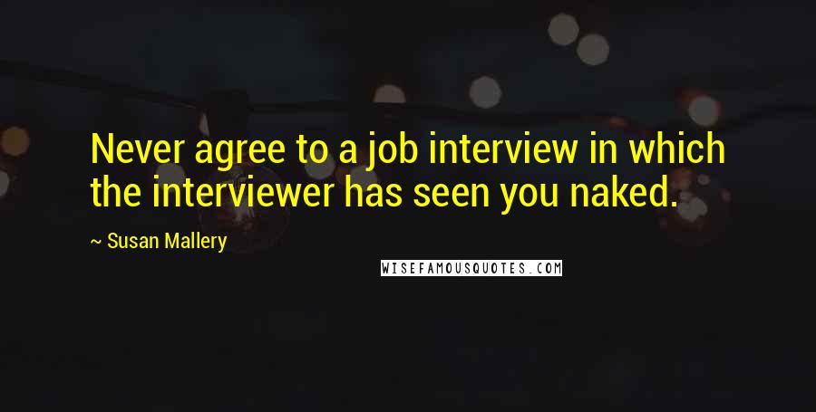Susan Mallery Quotes: Never agree to a job interview in which the interviewer has seen you naked.