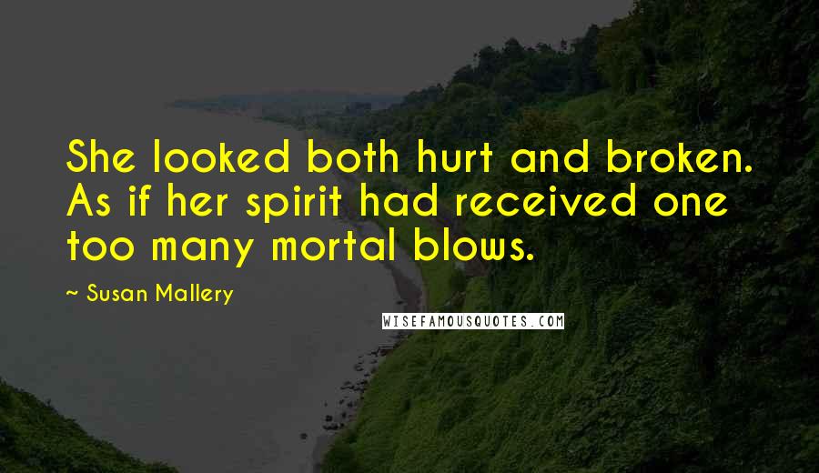 Susan Mallery Quotes: She looked both hurt and broken. As if her spirit had received one too many mortal blows.