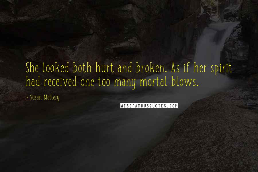 Susan Mallery Quotes: She looked both hurt and broken. As if her spirit had received one too many mortal blows.