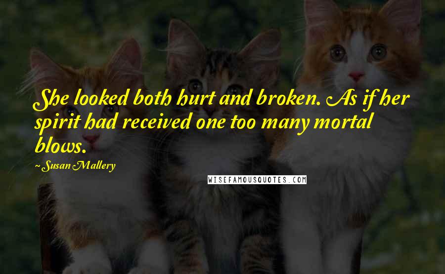 Susan Mallery Quotes: She looked both hurt and broken. As if her spirit had received one too many mortal blows.