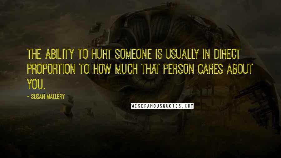 Susan Mallery Quotes: The ability to hurt someone is usually in direct proportion to how much that person cares about you.