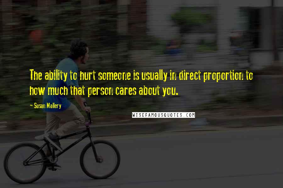 Susan Mallery Quotes: The ability to hurt someone is usually in direct proportion to how much that person cares about you.