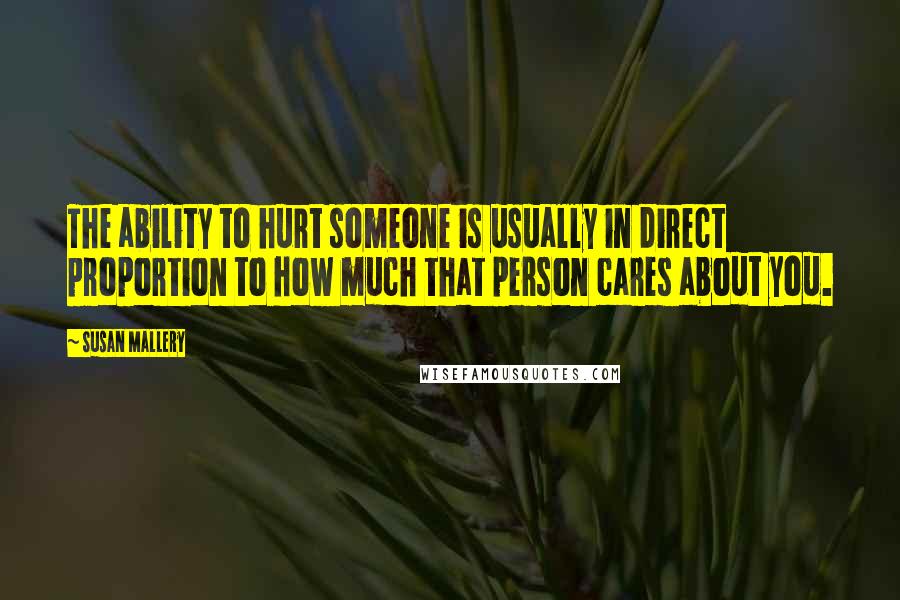 Susan Mallery Quotes: The ability to hurt someone is usually in direct proportion to how much that person cares about you.