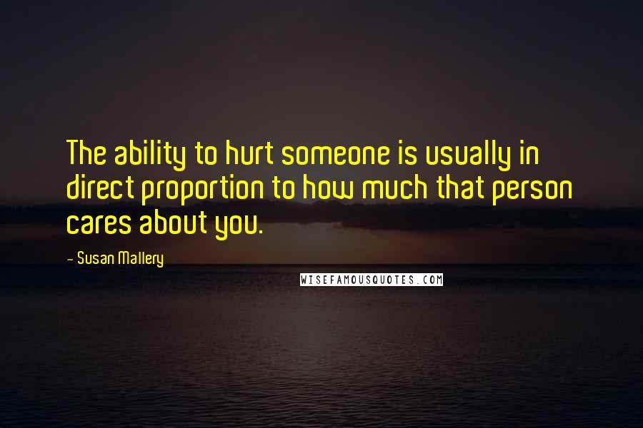 Susan Mallery Quotes: The ability to hurt someone is usually in direct proportion to how much that person cares about you.