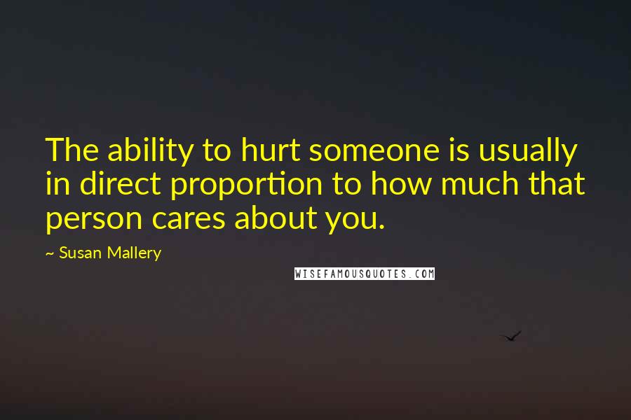 Susan Mallery Quotes: The ability to hurt someone is usually in direct proportion to how much that person cares about you.