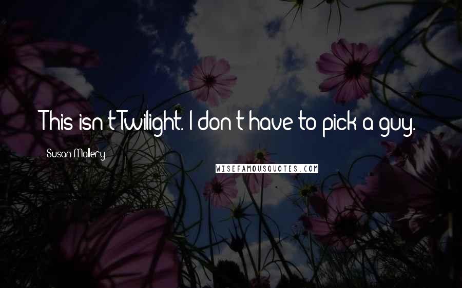 Susan Mallery Quotes: This isn't Twilight. I don't have to pick a guy.