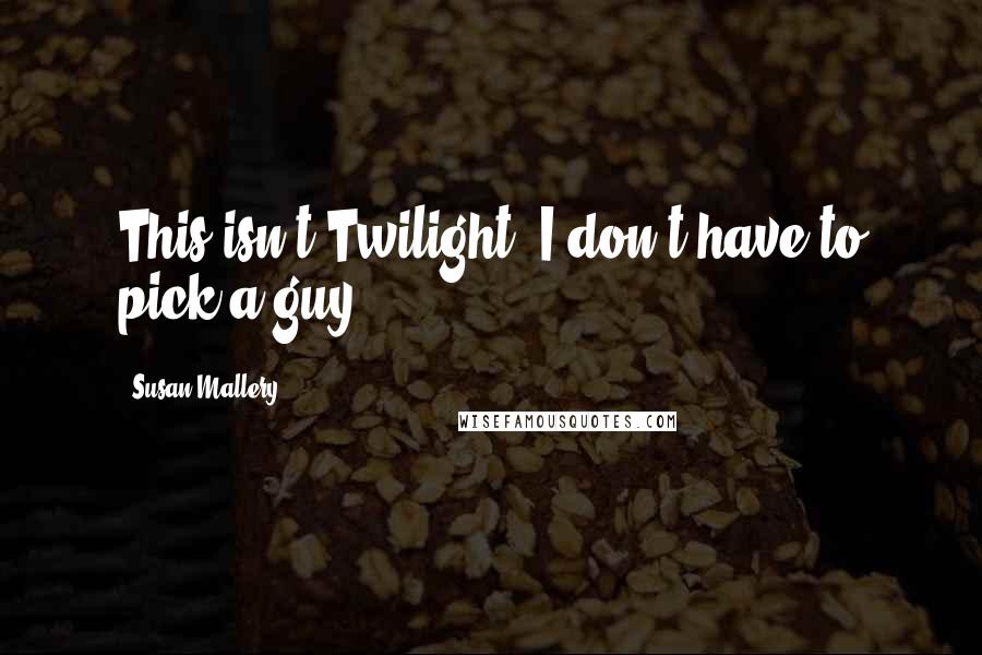 Susan Mallery Quotes: This isn't Twilight. I don't have to pick a guy.