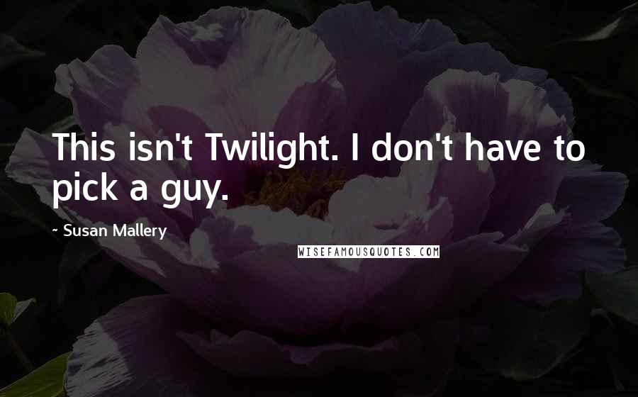 Susan Mallery Quotes: This isn't Twilight. I don't have to pick a guy.