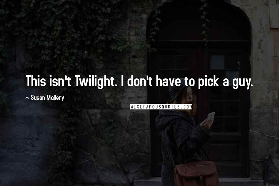 Susan Mallery Quotes: This isn't Twilight. I don't have to pick a guy.