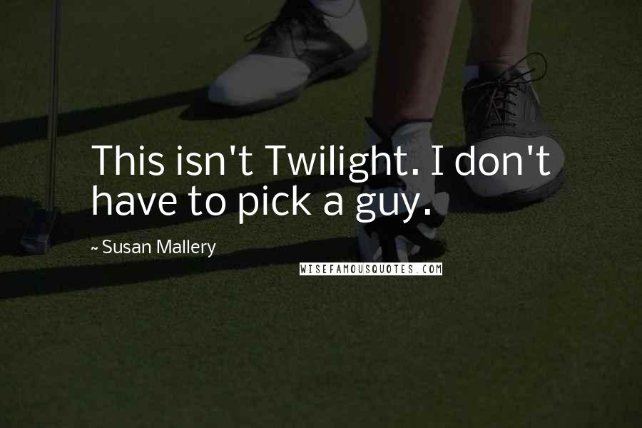 Susan Mallery Quotes: This isn't Twilight. I don't have to pick a guy.