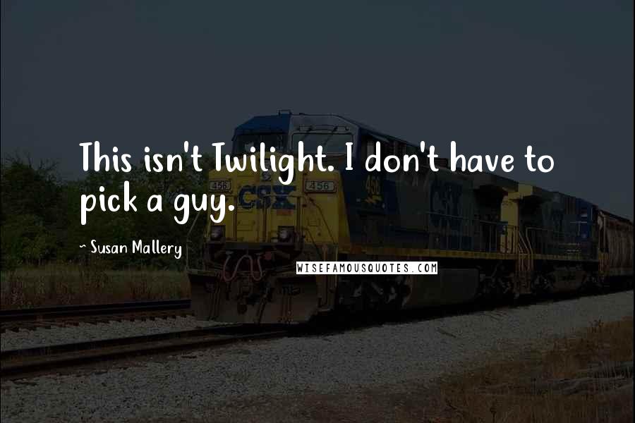 Susan Mallery Quotes: This isn't Twilight. I don't have to pick a guy.