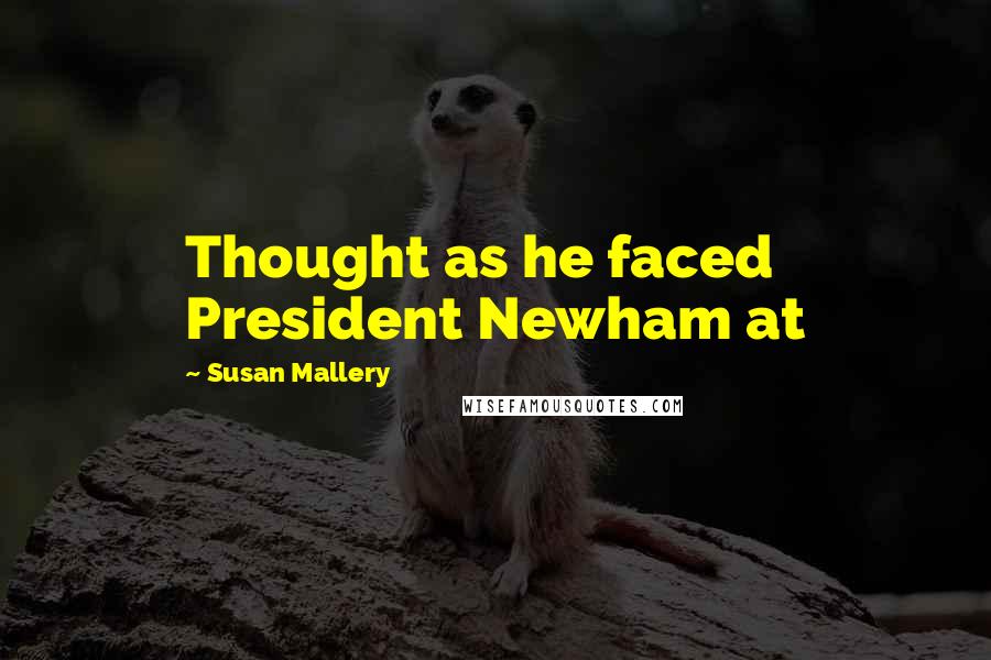 Susan Mallery Quotes: Thought as he faced President Newham at