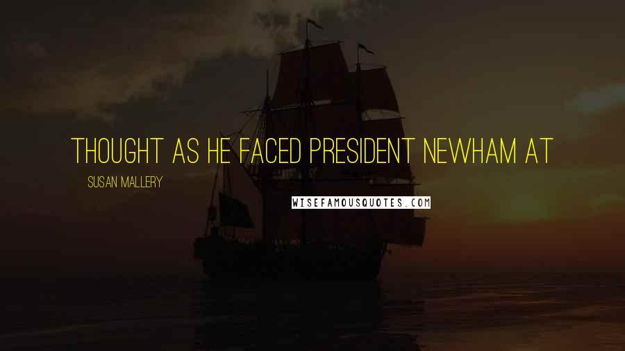 Susan Mallery Quotes: Thought as he faced President Newham at